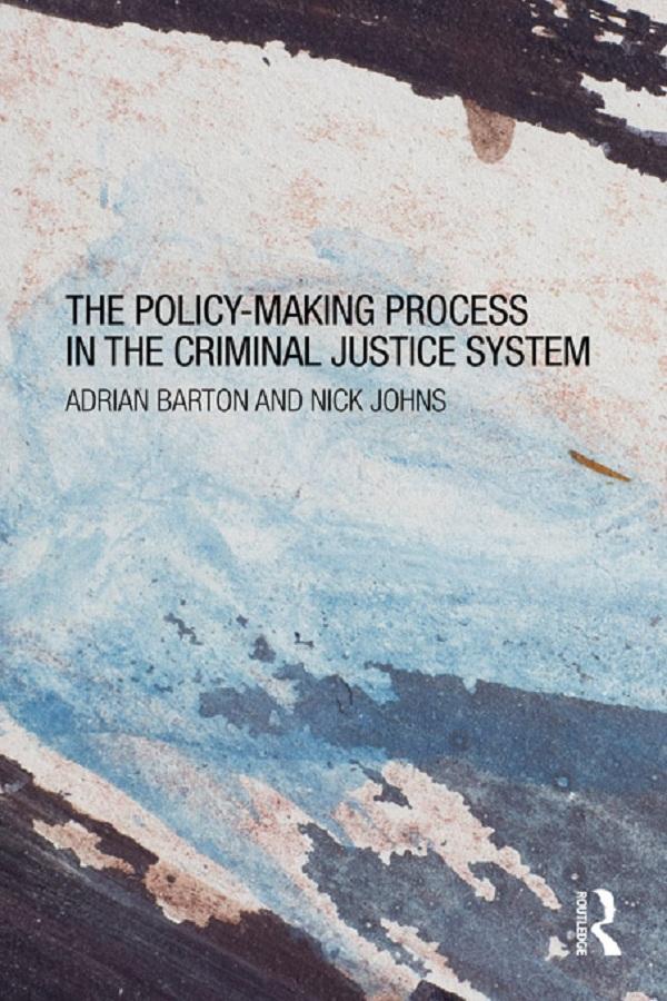 The Policy Making Process in the Criminal Justice System by Adrian Barton, Nick Johns