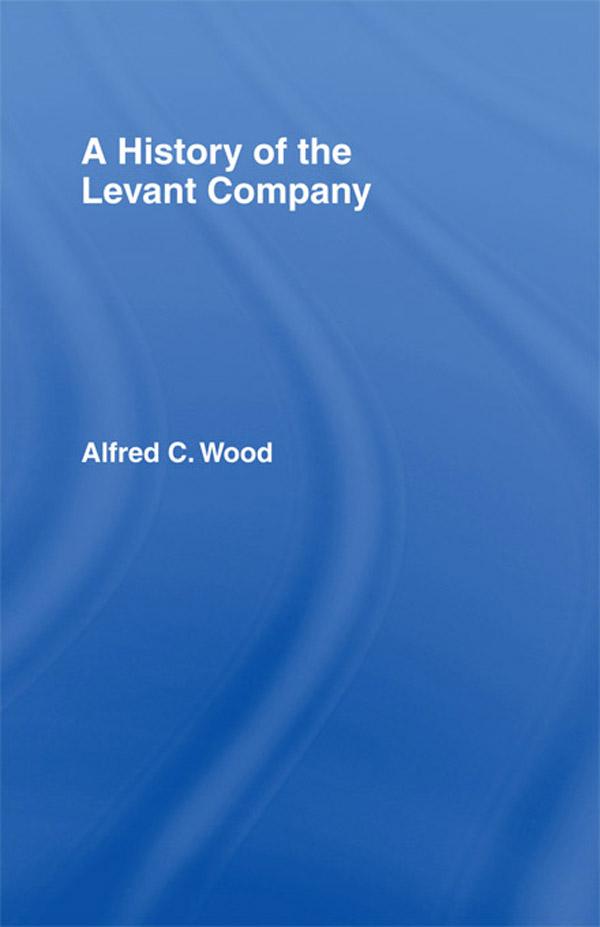 A History of the Levant Company by Alfred C. Wood