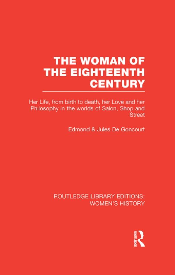 The Woman of the Eighteenth Century by Edmond de Goncourt, Jacques Le Clercq, Jules de Goncourt, Ralph Roeder