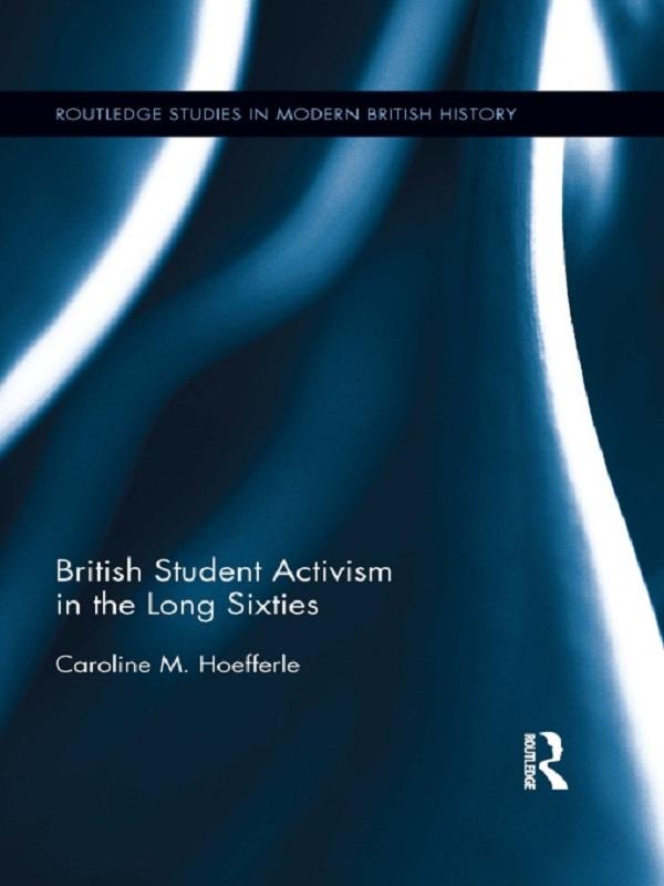 British Student Activism in the Long Sixties by Caroline Hoefferle