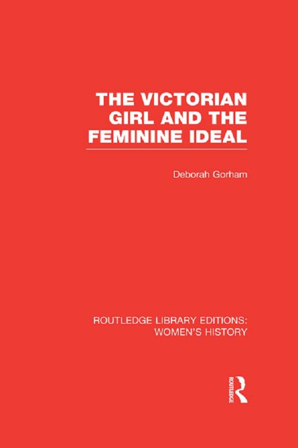 The Victorian Girl and the Feminine Ideal by Deborah Gorham