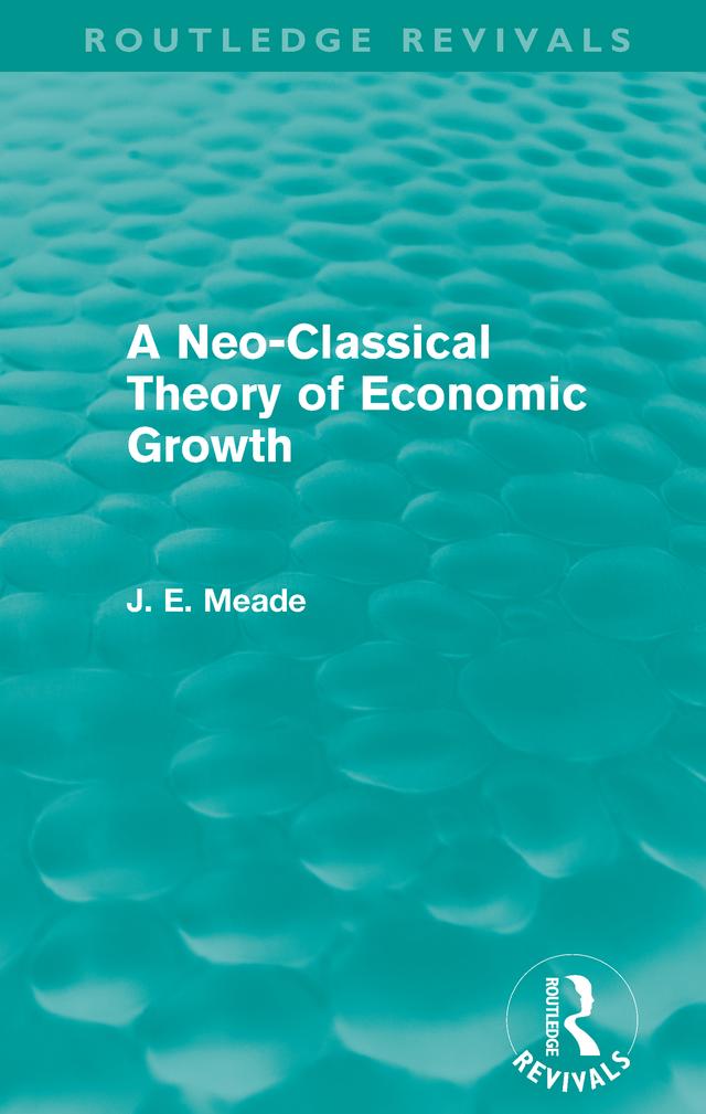 A Neo-Classical Theory of Economic Growth (Routledge Revivals) by James E. Meade