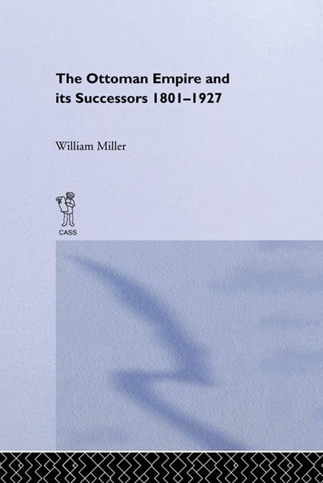 The Ottoman Empire and Its Successors, 1801-1927 by William Miller