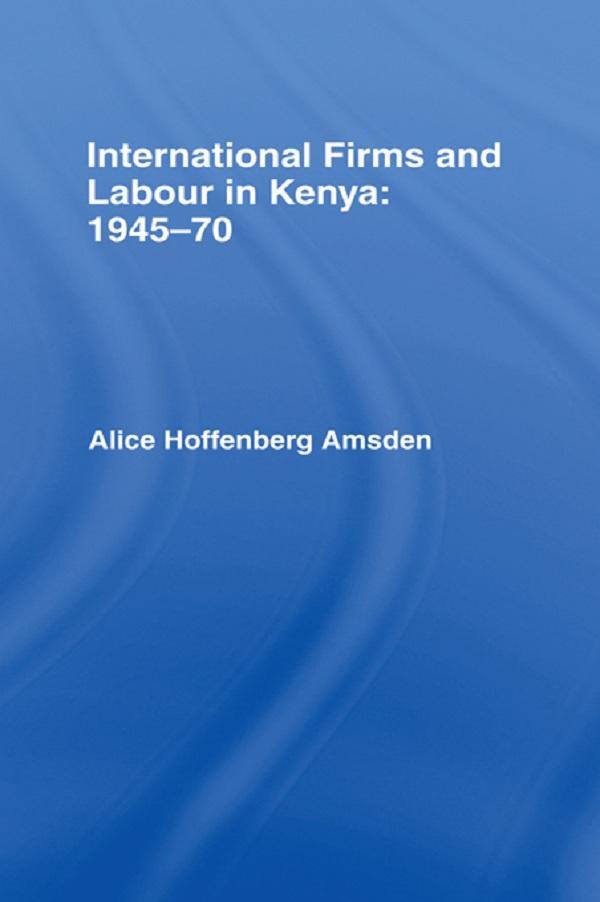 International Firms and Labour in Kenya 1945-1970 by Alice Amsden