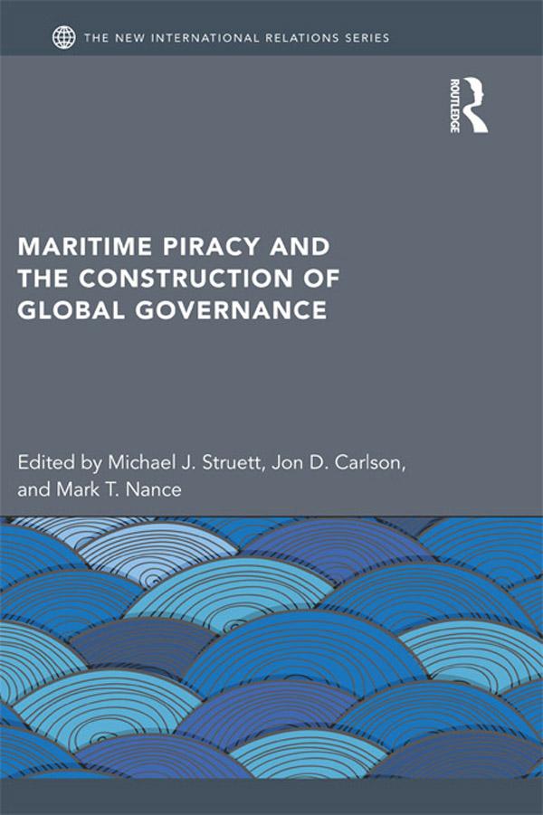 Maritime Piracy and the Construction of Global Governance by Jon D. Carlson, Mark T. Nance, Michael J. Struett