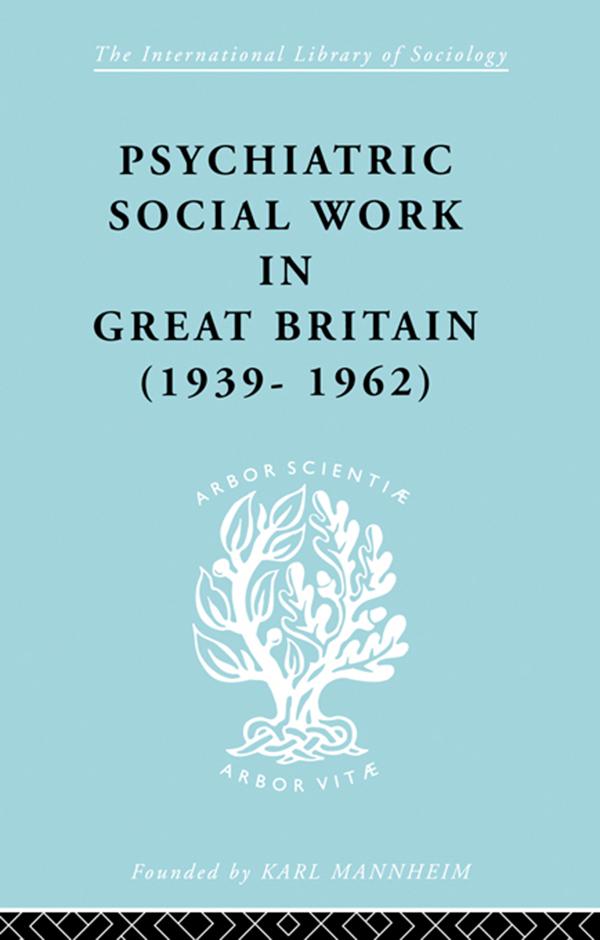 Psychiatric Social Work in Great Britain (1939-1962) by Noel Tims