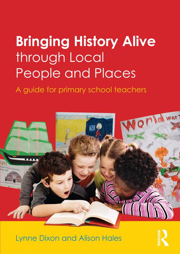 Bringing History Alive through Local People and Places by Alison Hales, Lynne Dixon