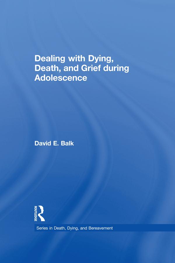 Dealing with Dying, Death, and Grief during Adolescence by David E. Balk