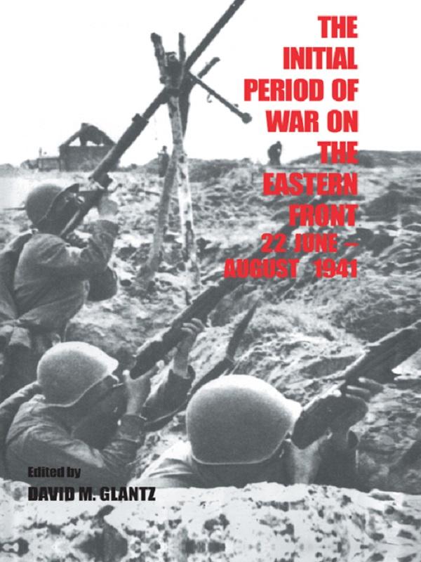 The Initial Period of War on the Eastern Front, 22 June - August 1941 by David M. Glantz