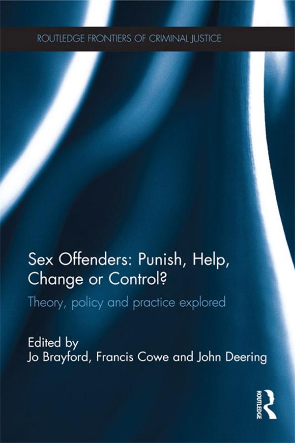 Sex Offenders: Punish, Help, Change or Control? by Francis Cowe, Jo Brayford, John Deering