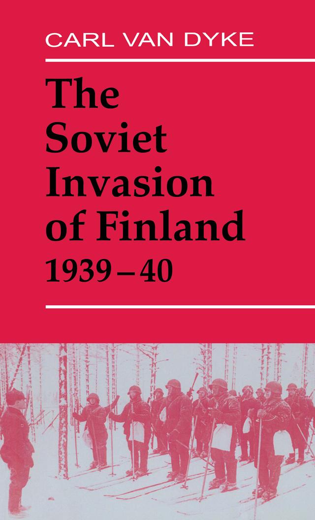 The Soviet Invasion of Finland, 1939-40 by Carl Van Dyke