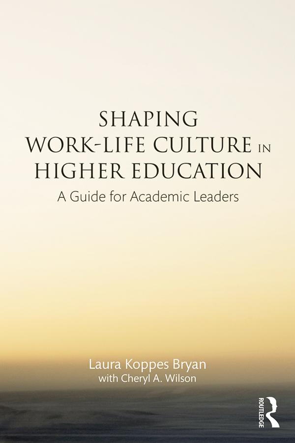 Shaping Work-Life Culture in Higher Education by Cheryl A. Wilson, Laura Koppes Bryan
