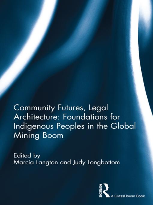 Community Futures, Legal Architecture: Foundations for Indigenous Peoples in the Global Mining Boom by Judy Longbottom, Marcia Langton