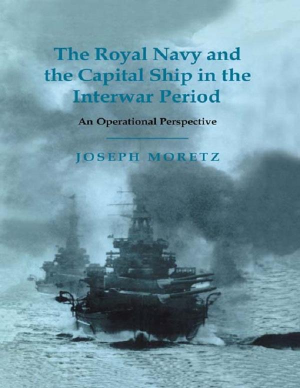 The Royal Navy and the Capital Ship in the Interwar Period by Joseph Moretz