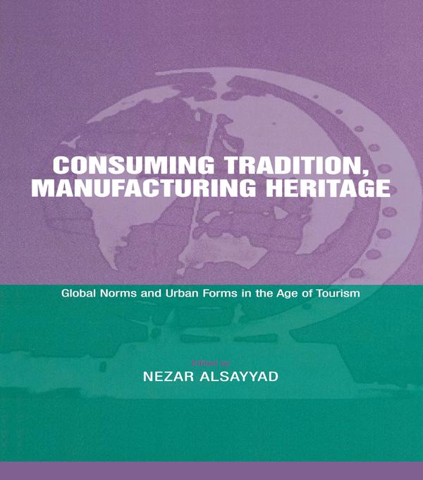 Consuming Tradition, Manufacturing Heritage by Nezar Alsayyad