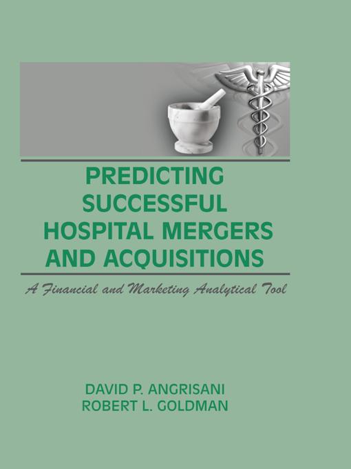 Predicting Successful Hospital Mergers and Acquisitions by David P Angrisani, Robert L Goldman, William Winston