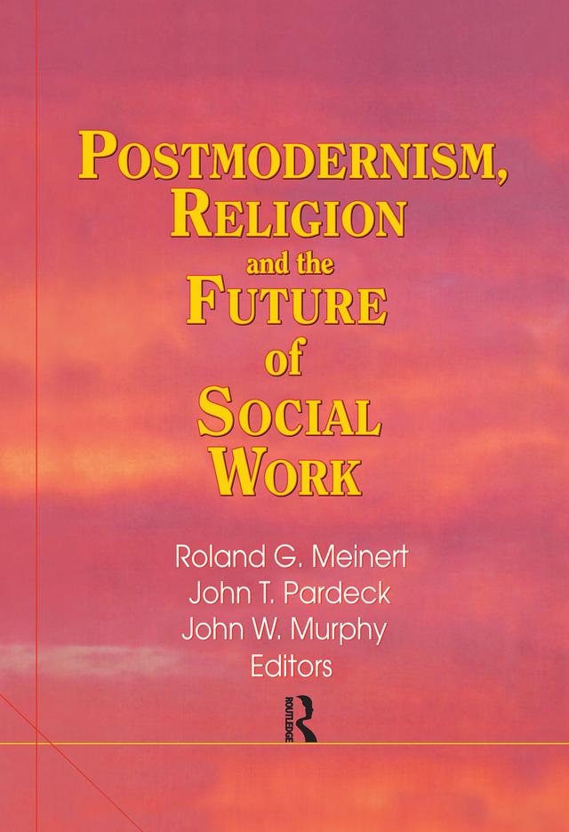 Postmodernism, Religion, and the Future of Social Work by Jean A Pardeck, John W Murphy, Roland Meinert