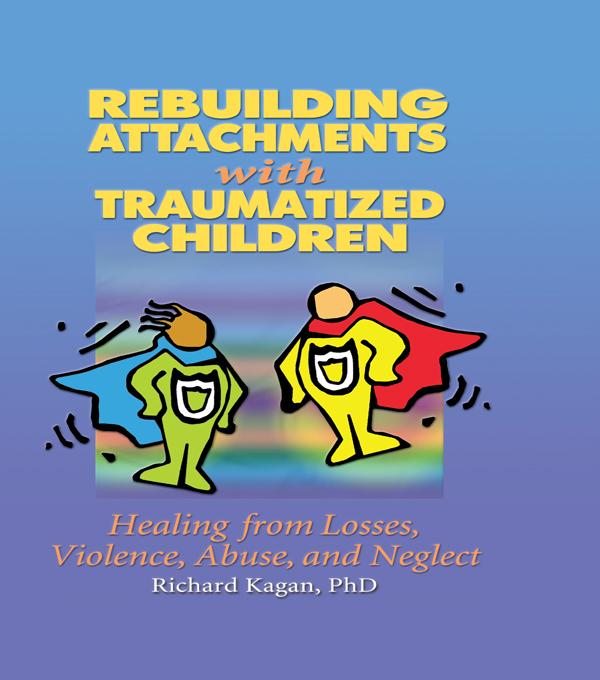 Rebuilding Attachments with Traumatized Children by Richard Kagan