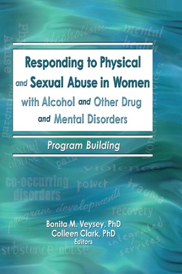 Responding to Physical and Sexual Abuse in Women with Alcohol and Other Drug and Mental Disorders by Bonita Veysey, Colleen Clark