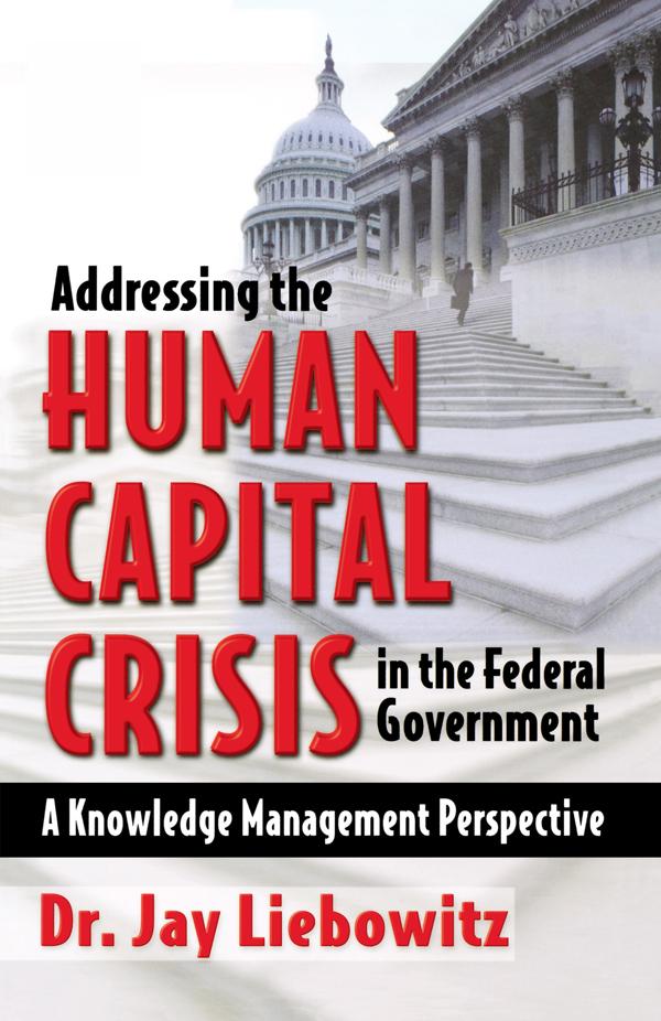 Addressing the Human Capital Crisis in the Federal Government by Jay Liebowitz