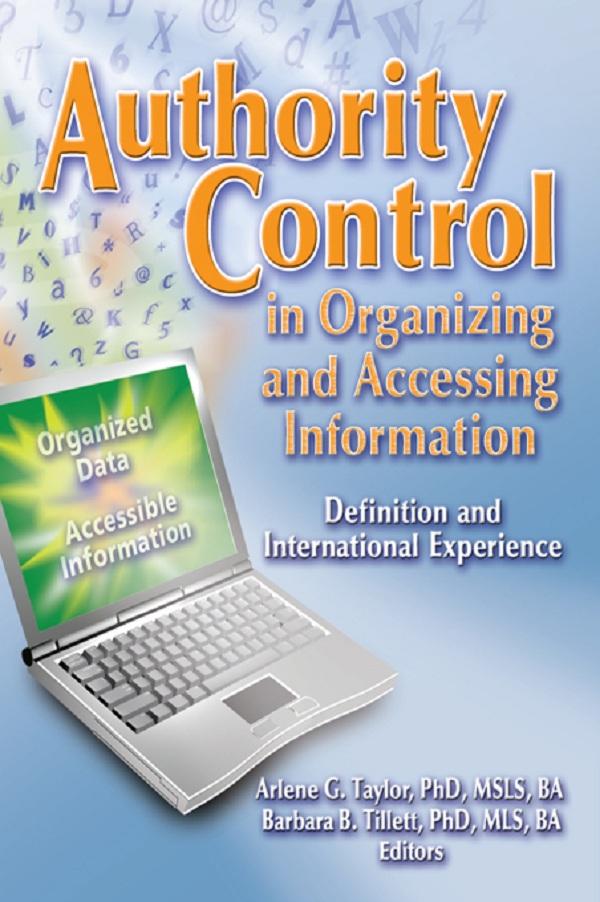 Authority Control in Organizing and Accessing Information by Arlene G. Taylor, Barbara Tillett