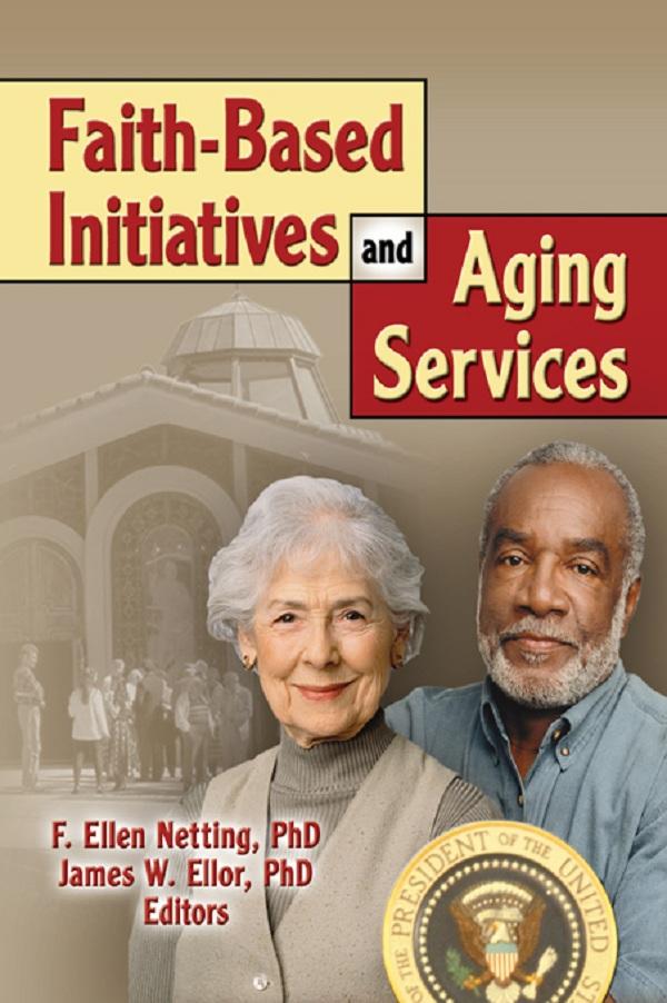 Faith-Based Initiatives and Aging Services by F. Ellen Netting, James W Ellor