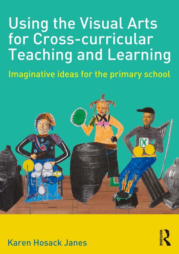 Using the Visual Arts for Cross-curricular Teaching and Learning by Karen Hosack Janes
