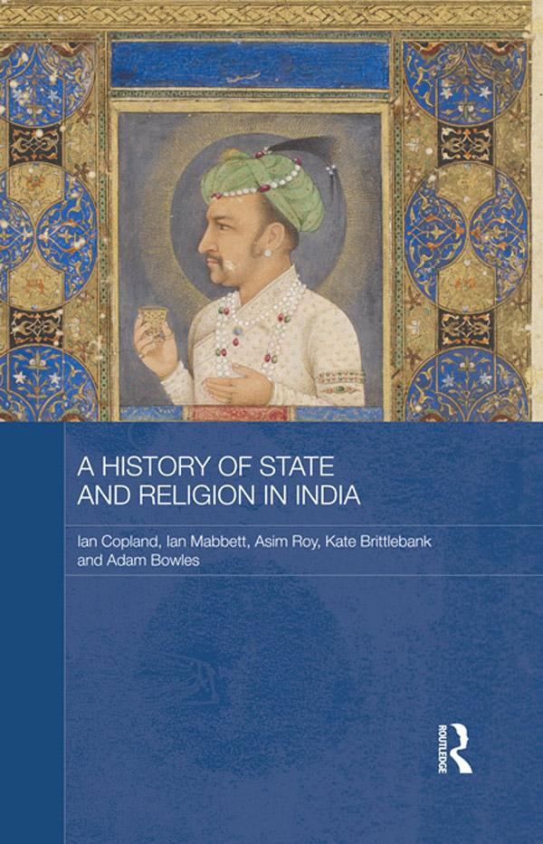 A History of State and Religion in India by Adam Bowles, Asim Roy, Ian Copland, Ian Mabbett, Kate Brittlebank
