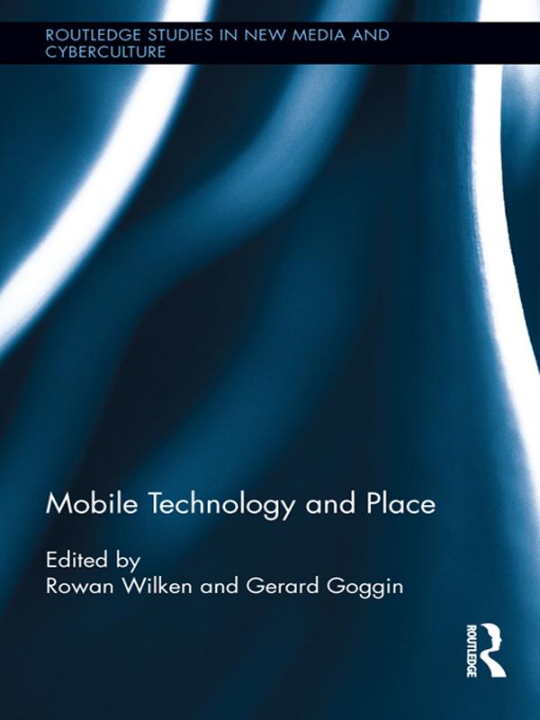 Mobile Technology and Place by Gerard Goggin, Rowan Wilken
