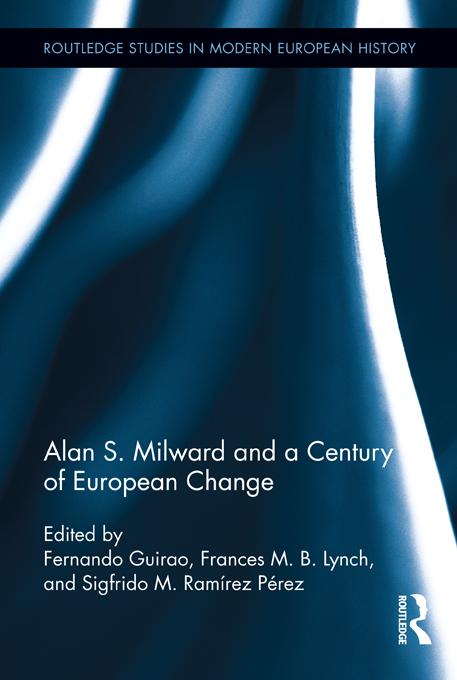 Alan S. Milward and a Century of European Change by Fernando Guirao, Frances Lynch, Sigfrido M. Ramirez Perez