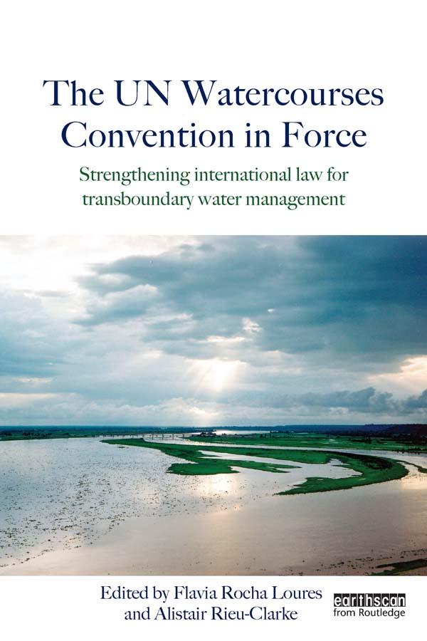 The UN Watercourses Convention in Force by Alistair Rieu-Clarke, Flavia Rocha Loures