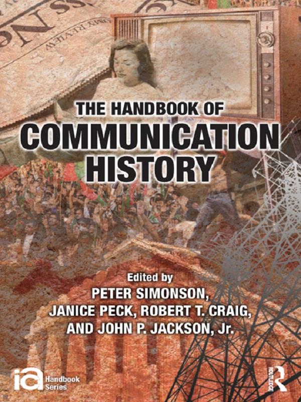 The Handbook of Communication History by Janice Peck, John Jackson, Peter Simonson, Robert T Craig