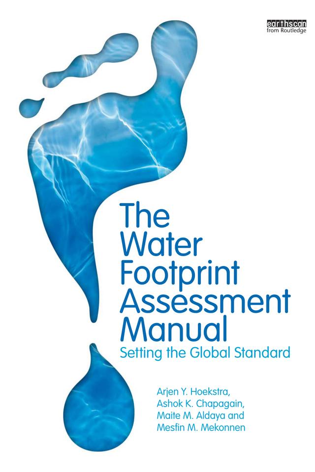 The Water Footprint Assessment Manual by Arjen Hoekstra, Ashok K. Chapagain, Maite M. Aldaya, Mesfin M. Mekonnen