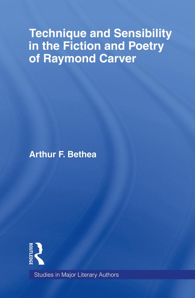 Technique and Sensibility in the Fiction and Poetry of Raymond Carver by Arthur F. Bethea