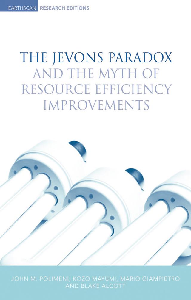 The Jevons Paradox and the Myth of Resource Efficiency Improvements by Blake Alcott, John M. Polimeni, Kozo Mayumi, Mario Giampietro