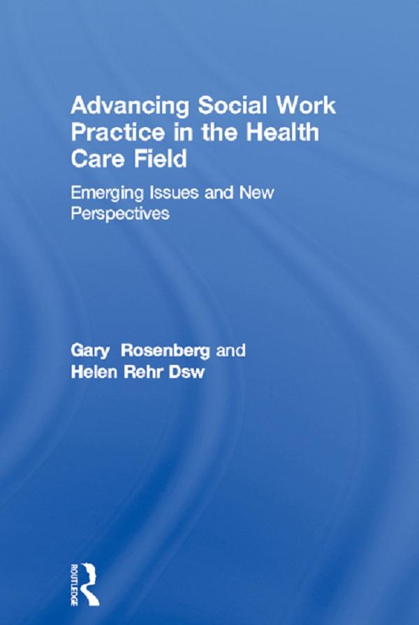 Advancing Social Work Practice in the Health Care Field by Gary Rosenberg, Helen Rehr