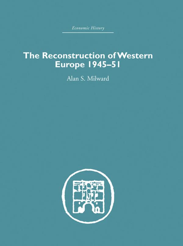 The Reconstruction of Western Europe 1945-1951 by Alan S. Milward