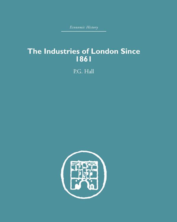 Industries of London Since 1861 by P.G. Hall