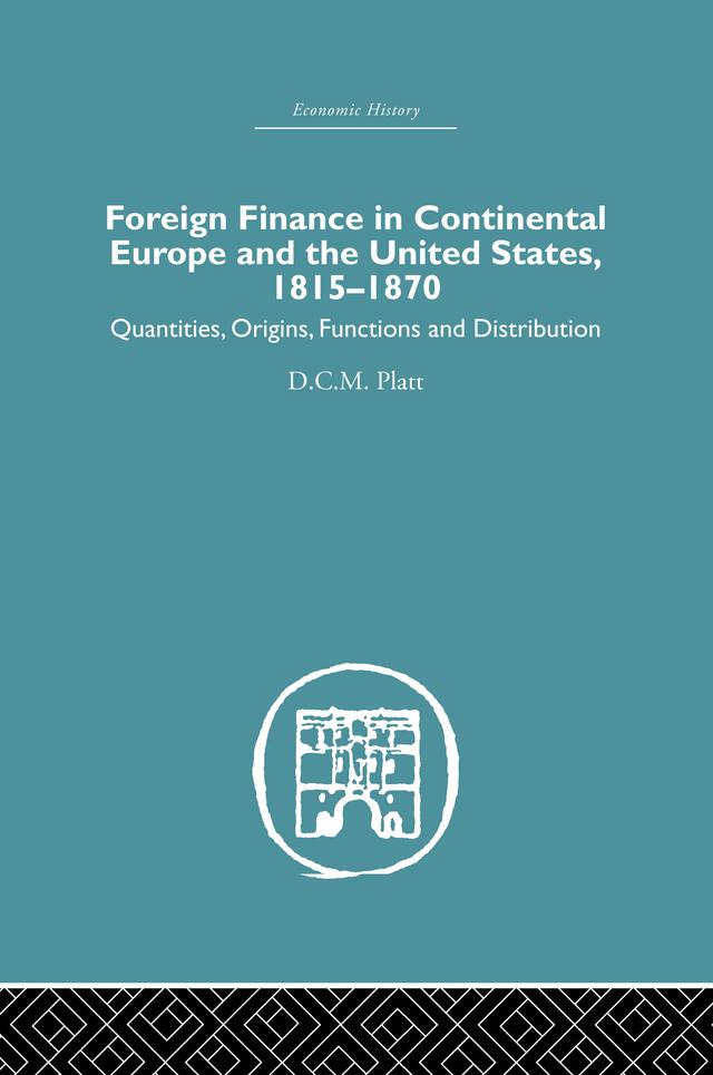 Foreign Finance in Continental Europe and the United States 1815-1870 by D.C.M. Platt