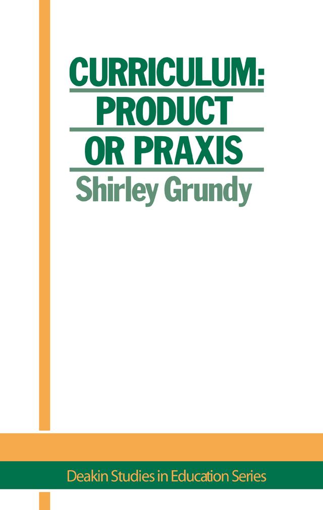 Curriculum: Product Or Praxis? by USA. Shirley Grundy University of New England