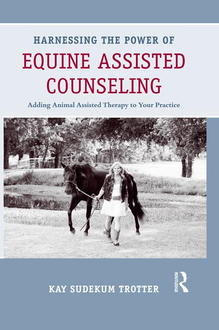 Harnessing the Power of Equine Assisted Counseling by Kay Sudekum Trotter