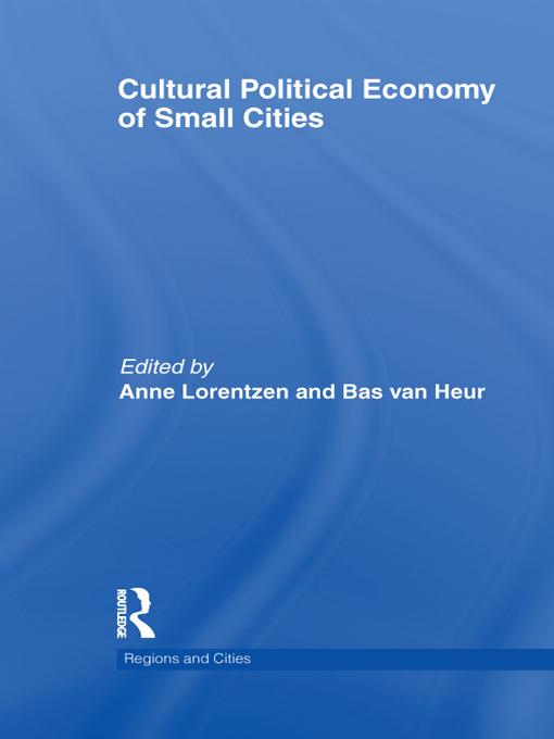 Cultural Political Economy of Small Cities by Anne Lorentzen, Bas van Heur