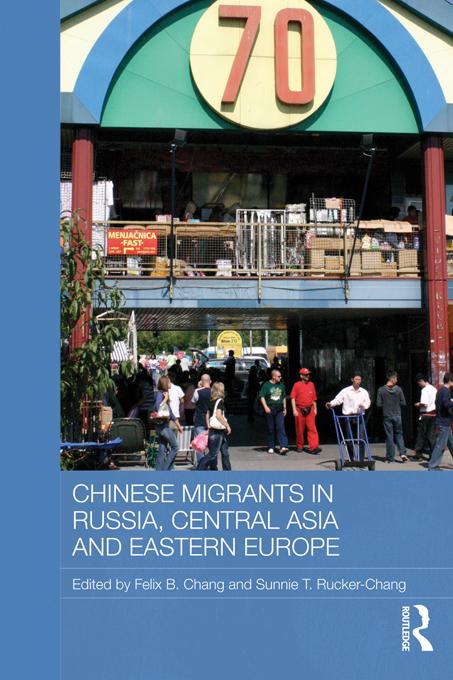 Chinese Migrants in Russia, Central Asia and Eastern Europe by Felix B. Chang, Sunnie T. Rucker-Chang