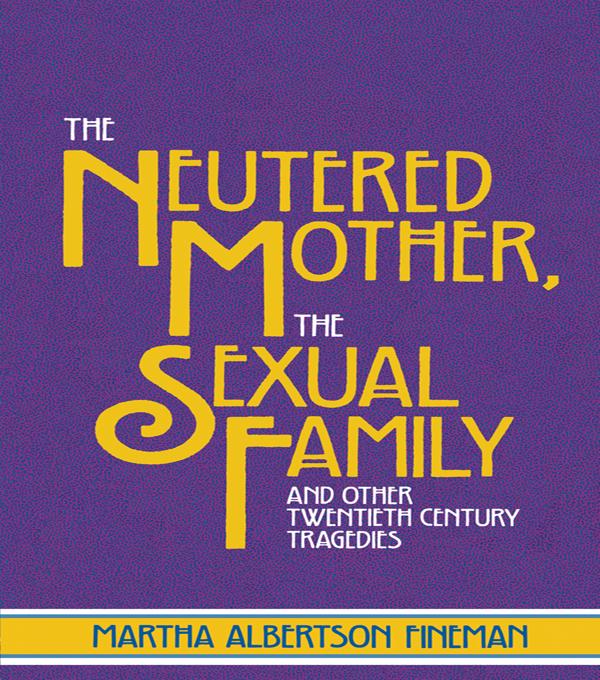 The Neutered Mother, The Sexual Family and Other Twentieth Century Tragedies by Martha Albertson Fineman