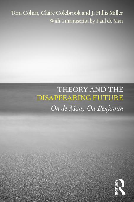 Theory and the Disappearing Future by Claire Colebrook, J. Hillis Miller, Tom Cohen, with a manuscript by Paul de Man