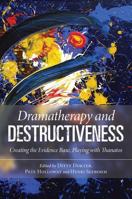 Dramatherapy and Destructiveness by Ditty Dokter, Henri Seebohm, Pete Holloway