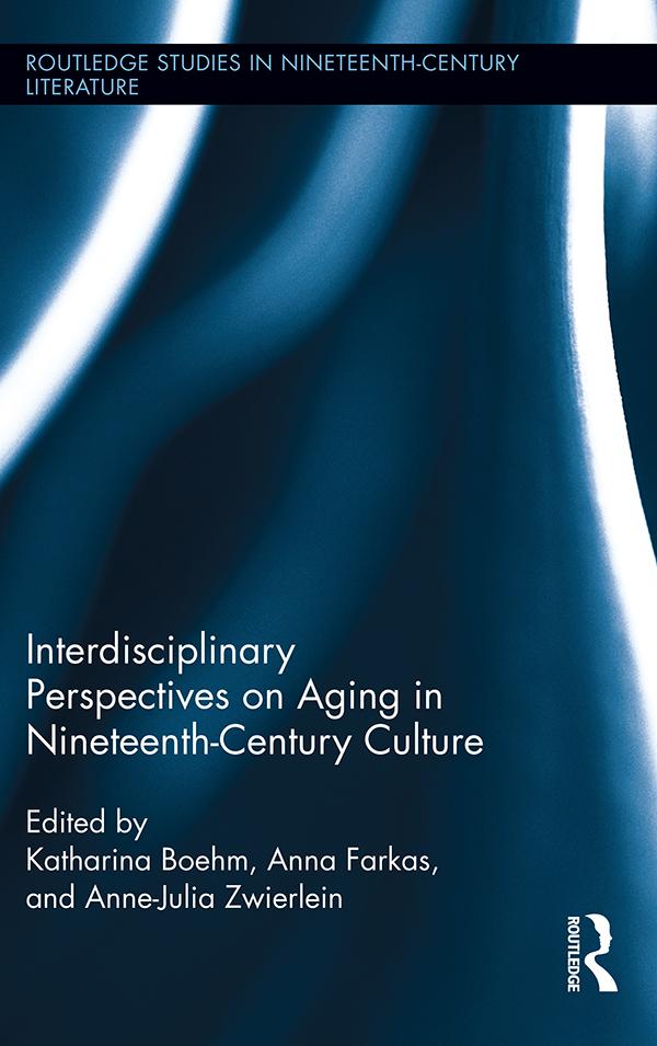 Interdisciplinary Perspectives on Aging in Nineteenth-Century Culture by Anna Farkas, Anne-Julia Zwierlein, Katharina Boehm