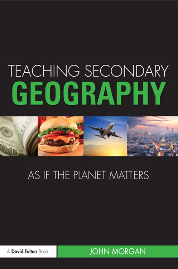 Teaching Secondary Geography as if the Planet Matters by John Morgan