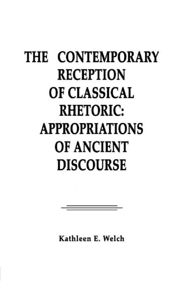The Contemporary Reception of Classical Rhetoric by Kathleen E. Welch