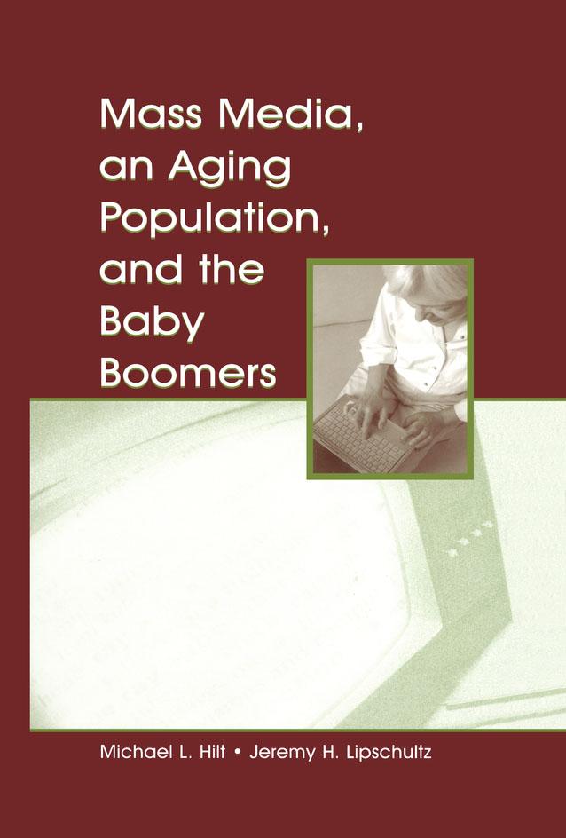 Mass Media, An Aging Population, and the Baby Boomers by Jeremy H. Lipschultz, Michael L. Hilt